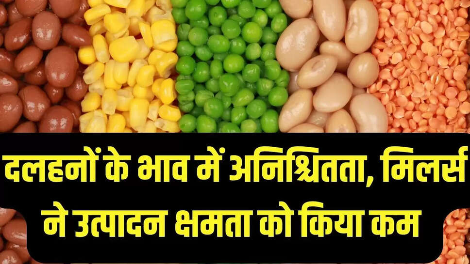दलहनों के भाव में अनिश्चितता, मिलर्स ने उत्पादन क्षमता को किया कम 