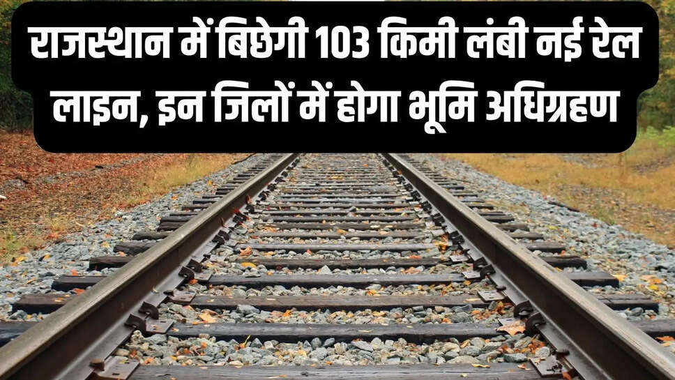Rajasthan New Rail Line  राजस्थान में बिछेगी 103 किमी लंबी नई रेल लाइन, इन जिलों में होगा भूमि अधिग्रहण&nbsp;