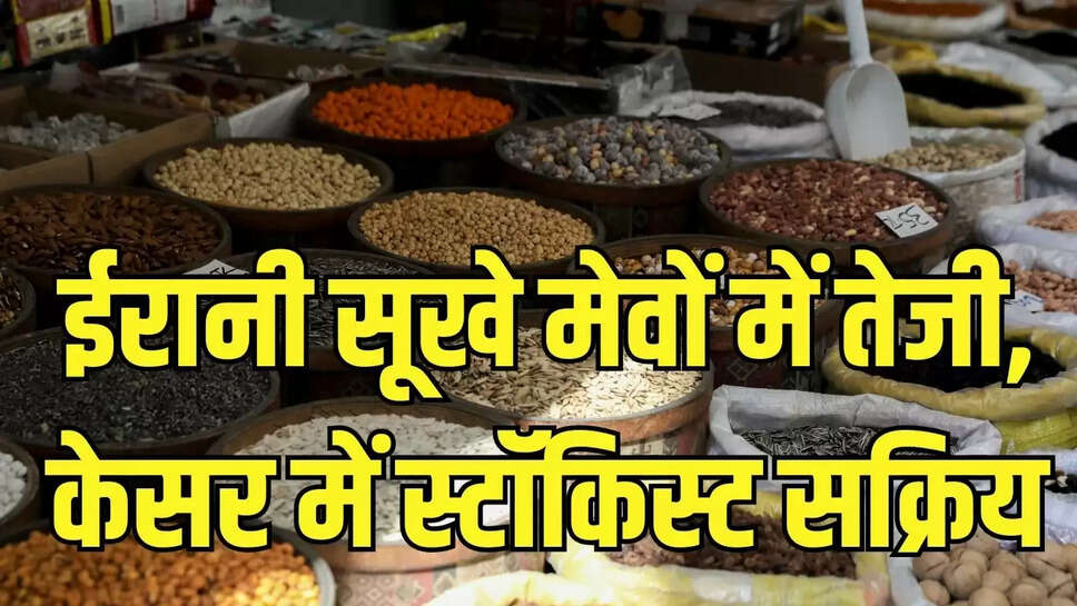 Grocery Prices  ईरानी सूखे मेवों में तेजी, केसर में स्टॉकिस्ट सक्रिय