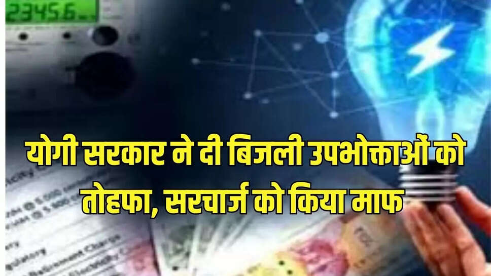 योगी सरकार ने दी बिजली उपभोक्ताओं को तोहफा, सरचार्ज को किया माफ 