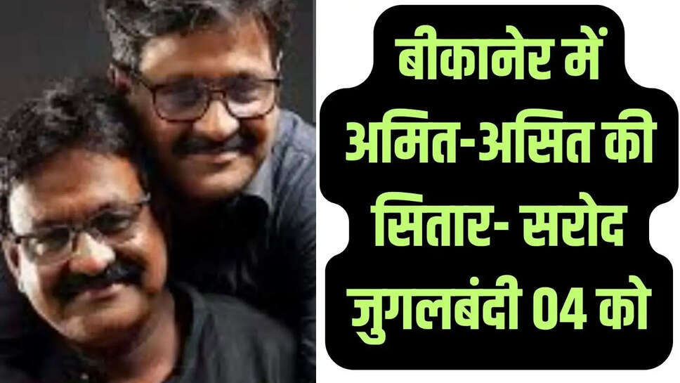Bikaner News &nbsp;अमित-असित की सितार- सरोद जुगलबंदी 04 को