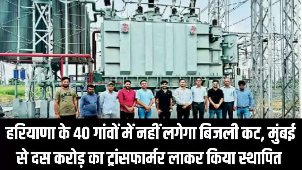 Power cut free : हरियाणा के 40 गांवों में नहीं लगेगा बिजली कट, मुंबई से दस करोड़ का ट्रांसफार्मर लाकर किया स्थापित 