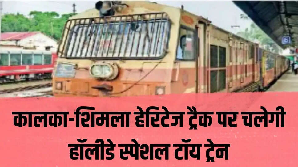 special toy train  कालका-शिमला हेरिटेज ट्रैक पर चलेगी हॉलीडे स्पेशल टॉय ट्रेन