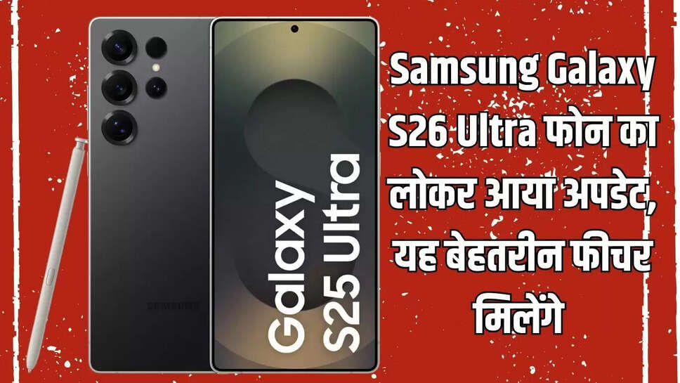 Samsung Galaxy S26 Ultra फोन का लोकर आया अपडेट, यह बेहतरीन फीचर मिलेंगे&nbsp;