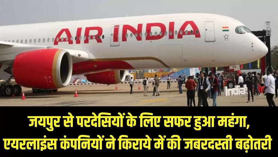 Flight fare : जयपुर से परदेसियों के लिए सफर हुआ महंगा, एयरलाइंस कंपनियों ने किराये में की जबरदस्ती बढ़ोतरी 