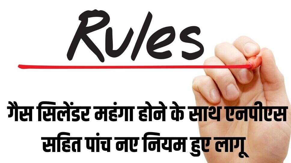 1 October New Rules : गैस सिलेंडर महंगा होने के साथ एनपीएस सहित पांच नए नियम हुए लागू 