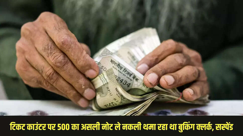 Fake Notes&nbsp; टिकट काउंटर पर 500 का असली नोट ले नकली थमा रहा था बुकिंग क्लर्क, सस्पेंड