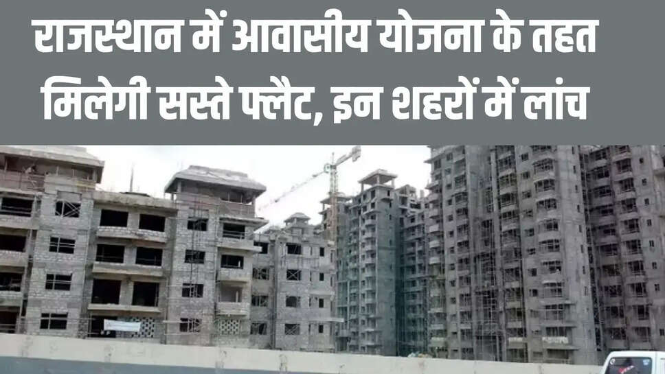 Rajasthan Residential Scheme  राजस्थान में आवासीय योजना के तहत मिलेगी सस्ते फ्लैट, इन शहरों में लांच