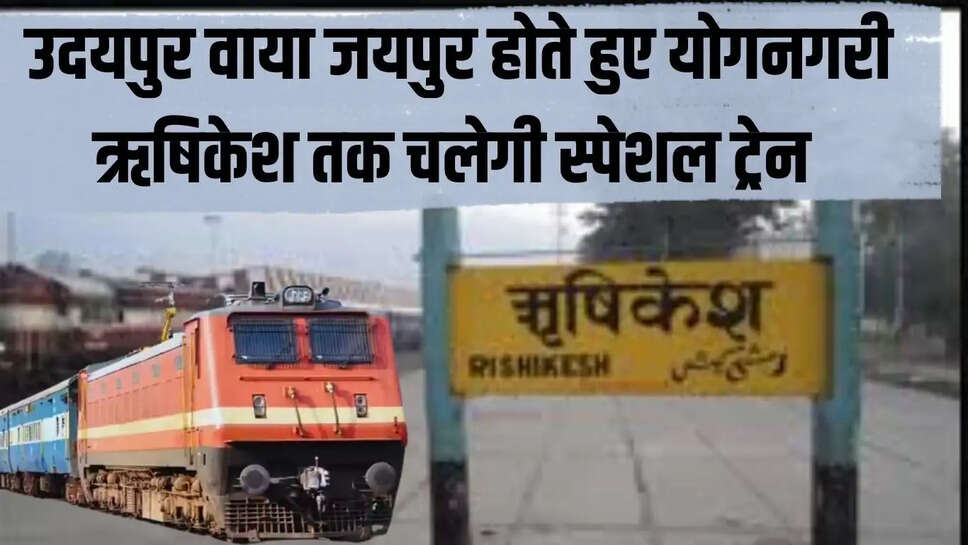 Rishikesh train  उदयपुर वाया जयपुर होते हुए योगनगरी ऋषिकेश तक चलेगी स्पेशल ट्रेन&nbsp;