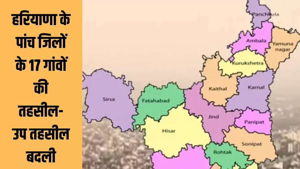 Tehsil Change  हरियाणा के पांच जिलों के 17 गांवों की तहसील-उप तहसील बदली