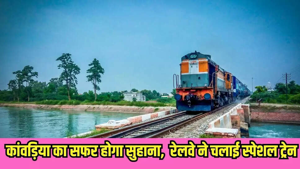 Kanwariya Special Train : कांवड़िया का सफर होगा सुहाना,  रेलवे ने चलाई स्पेशल ट्रेन 