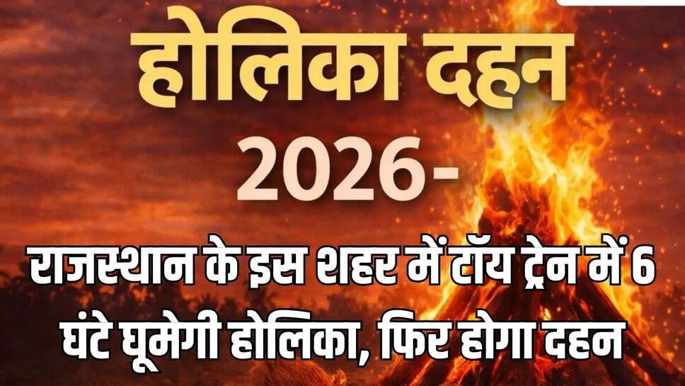 Toy Train Holi : राजस्थान के इस शहर में टॉय ट्रेन में 6 घंटे घूमेगी होलिका, फिर होगा दहन