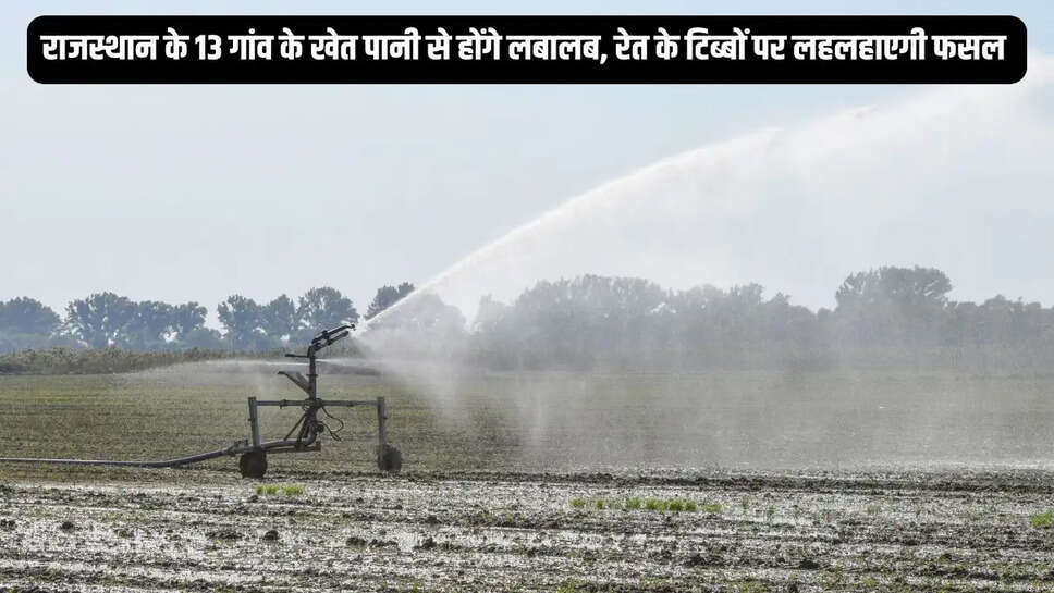 Rajasthan Water Project : राजस्थान के 13 गांव के खेत पानी से होंगे लबालब, रेत के टिब्बों पर लहलहाएगी फसल&nbsp;