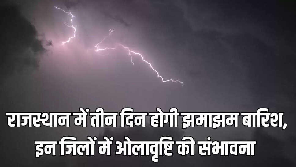 Rajasthan weather  राजस्थान में तीन दिन होगी झमाझम बारिश, इन जिलों में ओलावृष्टि की संभावना&nbsp;