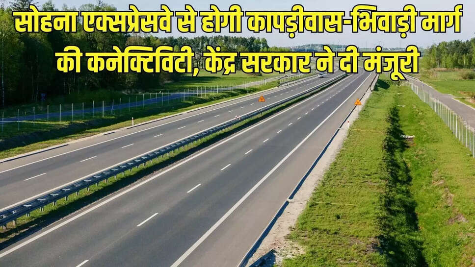 Sohna Expresswa  सोहना एक्सप्रेसवे से होगी कापड़ीवास-भिवाड़ी मार्ग की कनेक्टिविटी,&nbsp;केंद्र सरकार ने दी मंजूरी&nbsp;&nbsp;