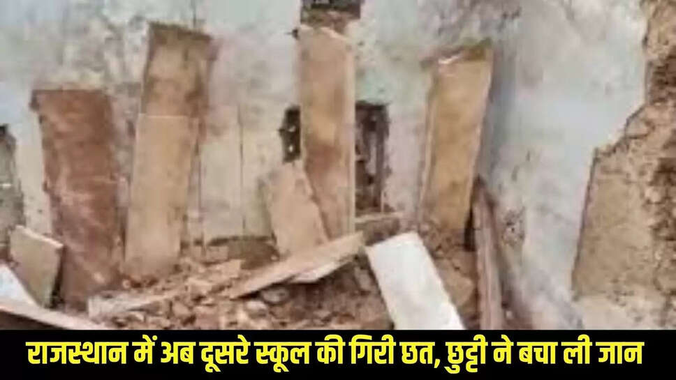 Rajasthan News :राजस्थान में अब दूसरे स्कूल की गिरी छत, छुट्टी ने बचा ली जान 