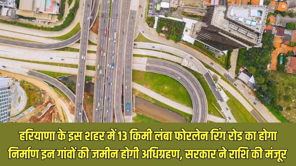 New Ring Road : हरियाणा के इस शहर में 13 किमी लंबा फोरलेन रिंग रोड का होगा निर्माण इन गांवों की जमीन होगी अधिग्रहण, सरकार ने राशि की मंजूर 