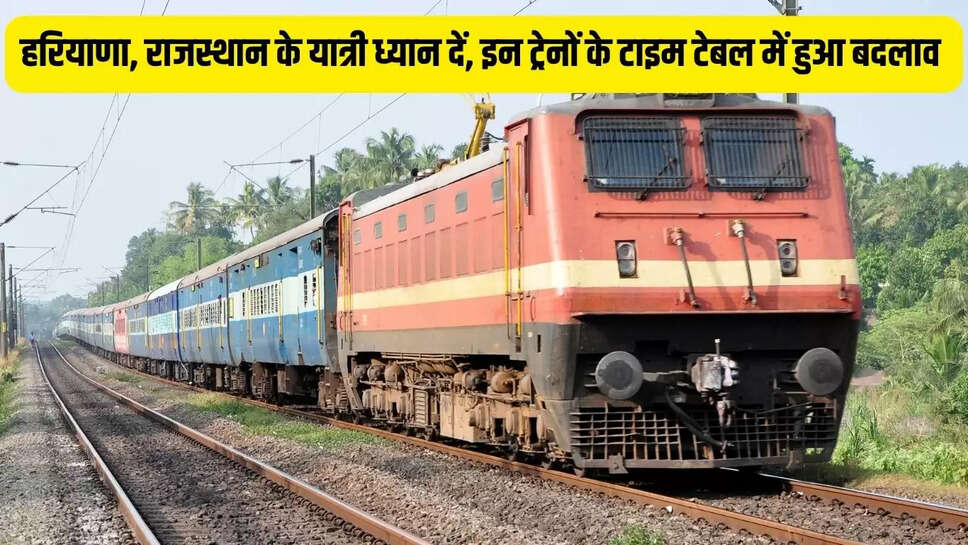 Train time revenge : हरियाणा, राजस्थान के यात्री ध्यान दें, इन ट्रेनों के टाइम टेबल में हुआ बदलाव 