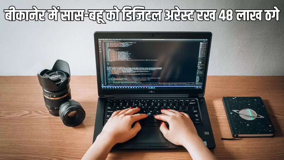 Bikaner Digital Arrest  सास, बहु को तीन दिन डिजिटल अरेस्ट रखा, FD तोड़ 48 लाख ठगों को दिए