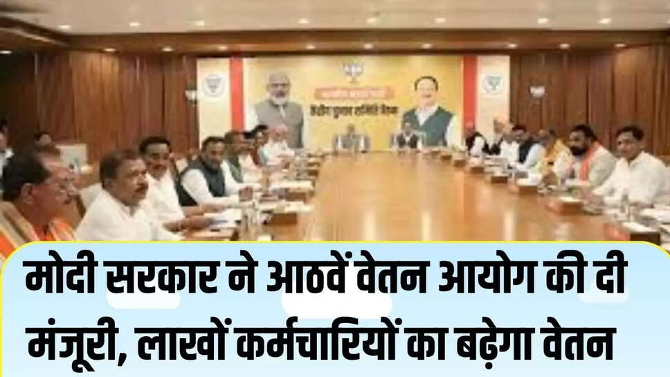 8 Pay Commission : मोदी सरकार ने आठवें वेतन आयोग की दी मंजूरी, लाखों कर्मचारियों का बढ़ेगा वेतन 