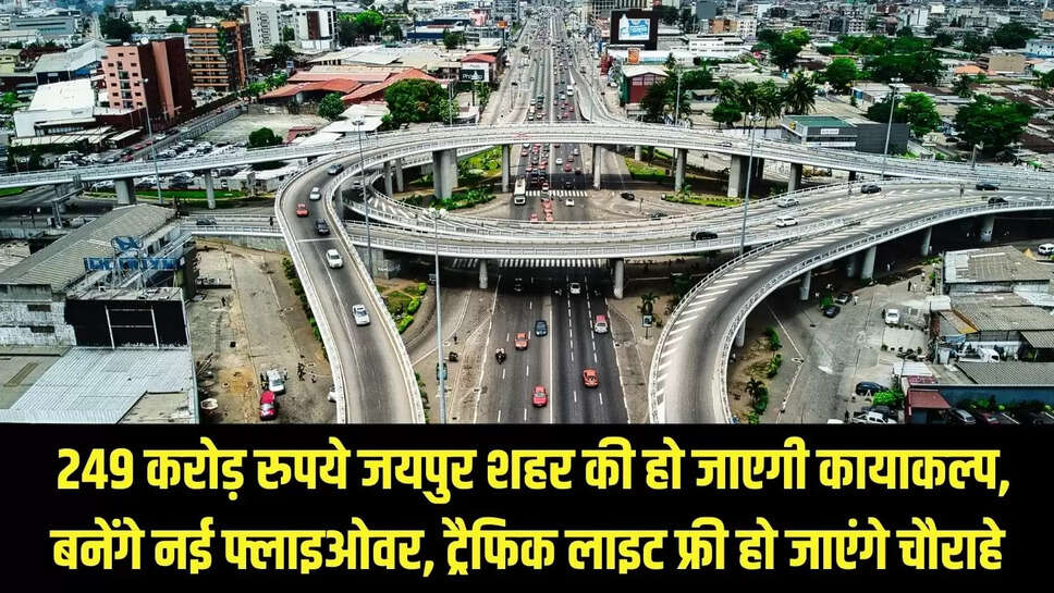 Jaipur Project : 249 करोड़ रुपये जयपुर शहर की हो जाएगी कायाकल्प, बनेंगे नई फ्लाइओवर, ट्रैफिक लाइट फ्री हो जाएंगे चौराहे 