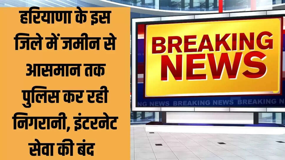 internet down : हरियाणा के इस जिले में जमीन से आसमान तक पुलिस कर रही निगरानी, इंटरनेट किया बंद  