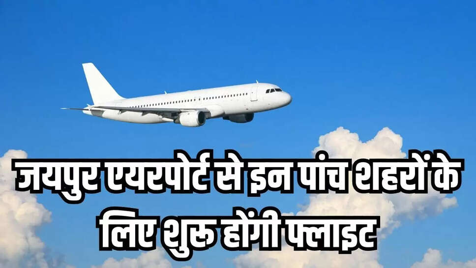 Jaipur flight : जयपुर एयरपोर्ट से इन पांच शहरों के लिए शुरू होंगी फ्लाइट