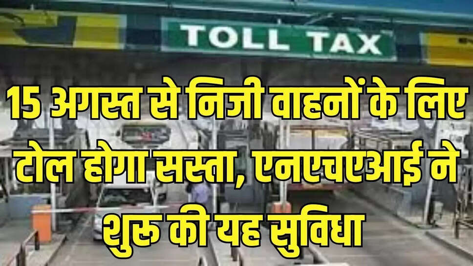 Toll tax cheaper  15 अगस्त से निजी वाहनों के लिए टोल होगा सस्ता, एनएचएआई ने शुरू की यह सुविधा 