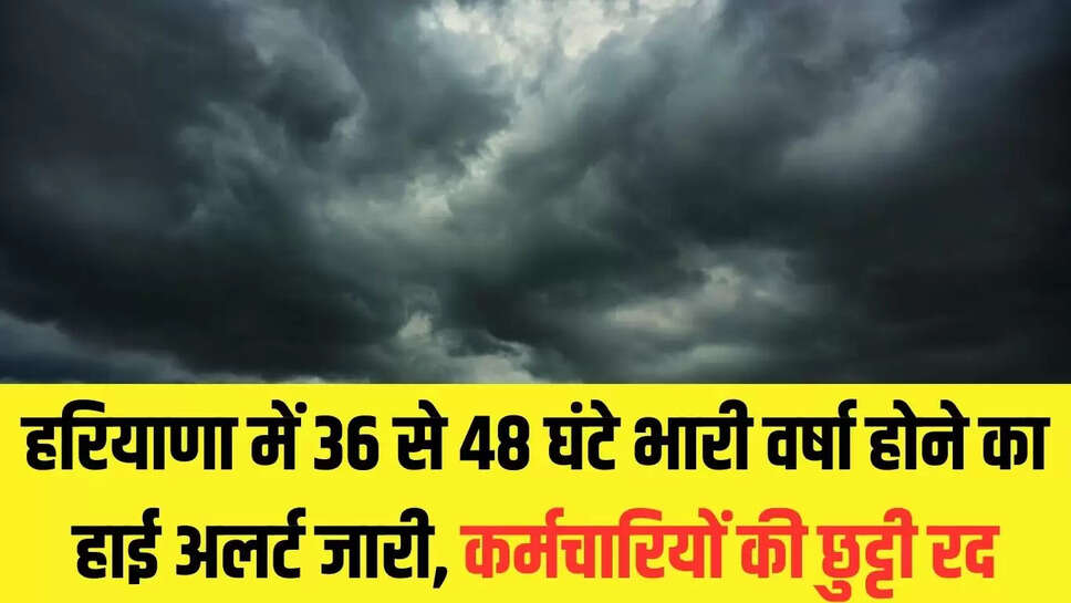 Haryana Holiday Canceled : हरियाणा में 36 से 48 घंटे भारी वर्षा होने का हाई अलर्ट जारी, कर्मचारियों की छुट्टी रद