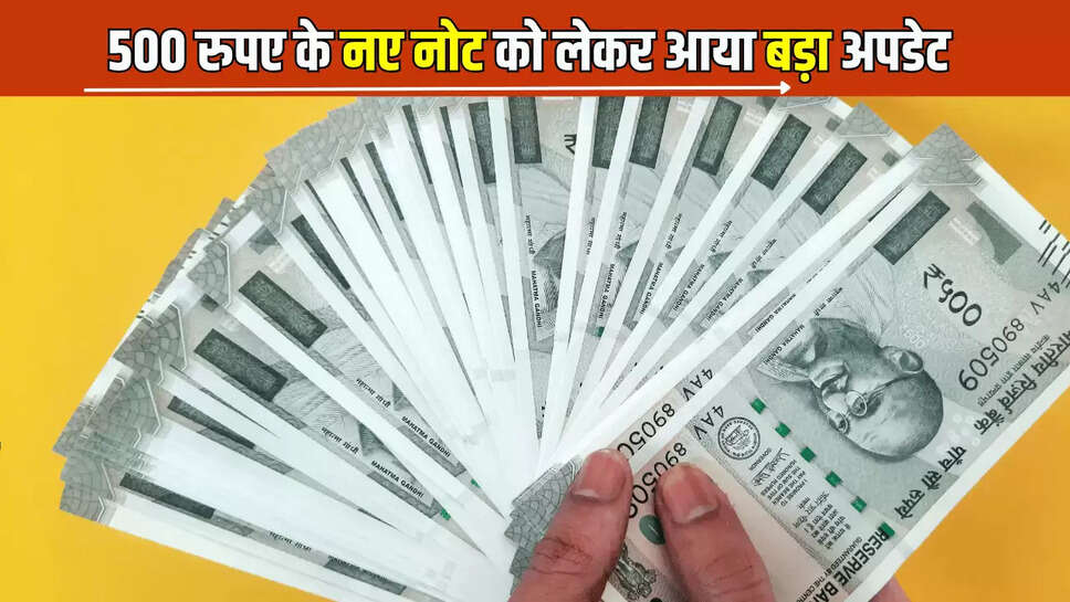  500 रुपए के नए नोट को लेकर आया बड़ा अपडेट, अगर आप के पास भी तो जान ले जरूरी खबर 