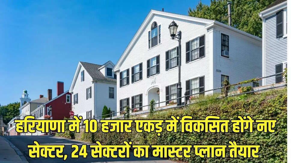 New Sector  हरियाणा में 10 हजार एकड़ में विकसित होंगे नए सेक्टर, 24 सेक्टरों का मास्टर प्लान तैयार 