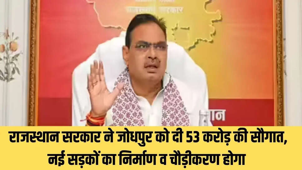 Rajasthan Govt  राजस्थान सरकार ने जोधपुर को दी 53 करोड़ की सौगात, नई सड़कों का निर्माण व चौड़ीकरण होगा&nbsp;