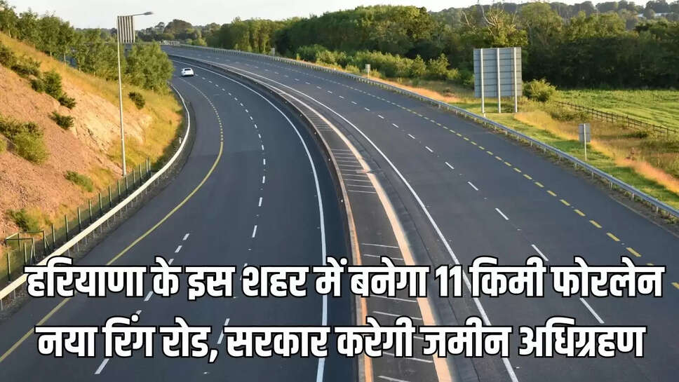 New Ring Road  हरियाणा के इस शहर में बनेगा 11 किमी फोरलेन नया रिंग रोड, सरकार करेगी जमीन अधिग्रहण&nbsp;