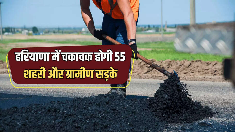हरियाणा के इस जिले करोड़ों की लागत से चकाचक होगी 55 शहरी और ग्रामीण सड़के, अब सफर होगा आसान 
