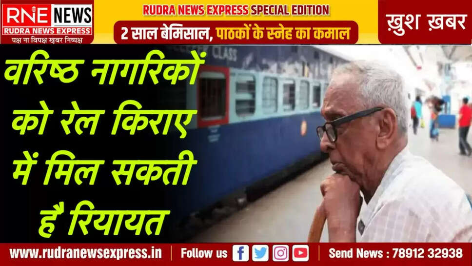 वरिष्ठ नागरिकों को रेल किराए में मिल सकती है रियायत