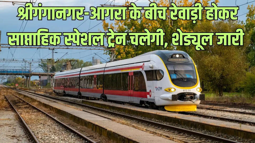 Special Train  श्रीगंगानगर-आगरा के बीच रेवाड़ी होकर साप्ताहिक स्पेशल ट्रेन चलेगी, शेड्यूल जारी&nbsp;