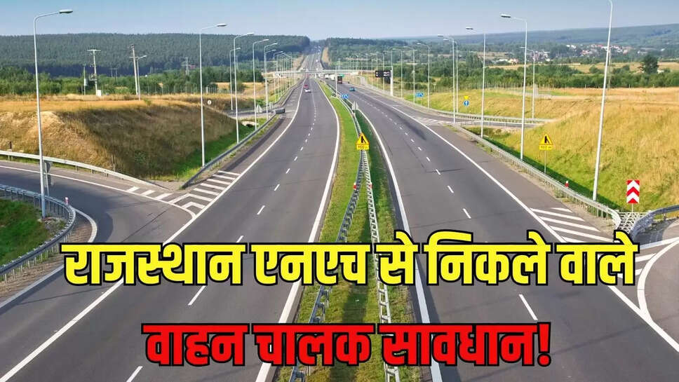 National Highway : राजस्थान के नेशनल हाईवे से निकलने वाले वाहन चालक हो जाएं सावधान, यह लापरवाही की तो लगेगा मोटा जुर्माना 
