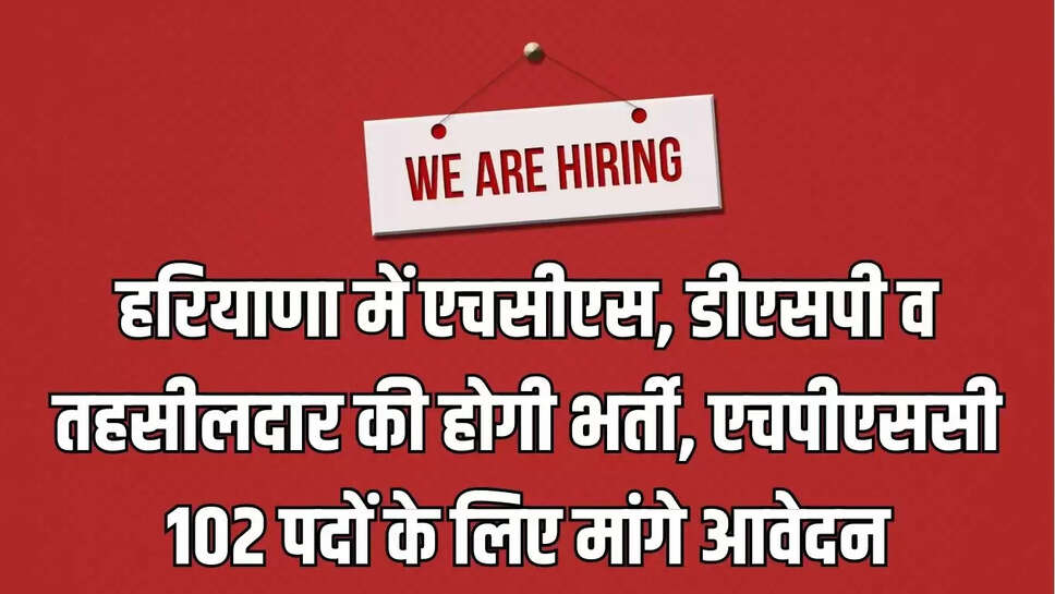 HPSC Recruitment : हरियाणा में एचसीएस, डीएसपी व तहसीलदार की होगी भर्ती, &nbsp;एचपीएससी 102 पदों के लिए मांगे आवेदन