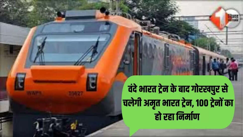 वंदे भारत ट्रेन के बाद गोरखपुर से चलेगी अमृत भारत ट्रेन, 100 ट्रेनों का हो रहा निर्माण 