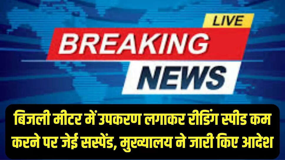 JE suspended : बिजली मीटर में उपकरण लगाकर रीडिंग स्पीड कम करने पर जेई सस्पेंड, मुख्यालय ने जारी किए आदेश