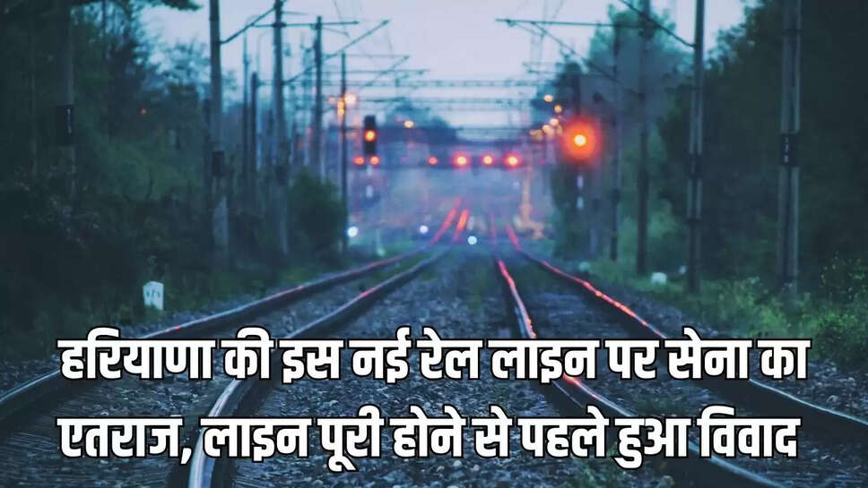 New Rail Line : हरियाणा की इस नई रेल लाइन पर सेना का एतराज, लाइन पूरी होने से पहले हुआ विवाद&nbsp;