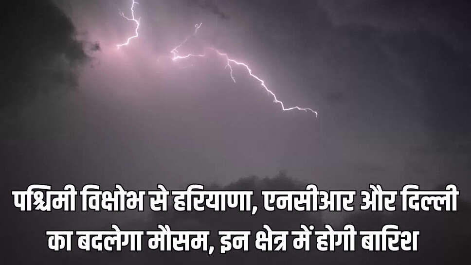 Haryana weather : पश्चिमी विक्षोभ से हरियाणा, एनसीआर और दिल्ली का बदलेगा मौसम, इन क्षेत्र में होगी बारिश&nbsp;