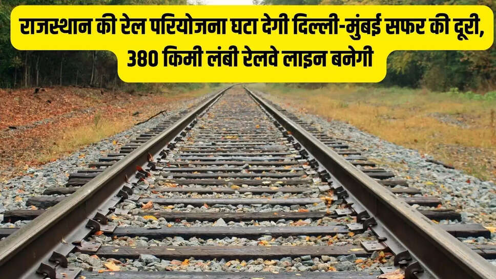 Rail project : राजस्थान की रेल परियोजना घटा देगी दिल्ली-मुंबई सफर की दूरी, 380 किमी लंबी रेलवे लाइन बनेगी 