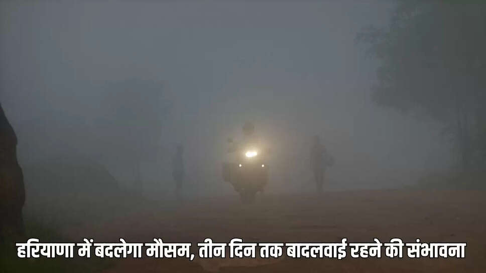 Haryana weather update हरियाणा में बदलेगा मौसम, तीन दिन तक बादलवाई रहने की संभावना 