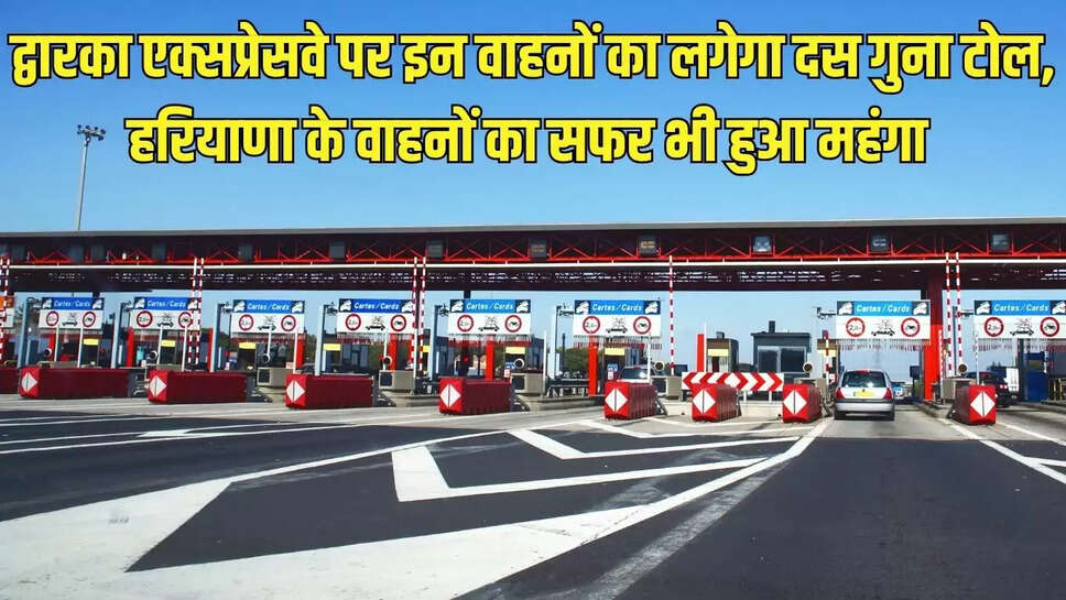 Toll Expensive  द्वारका एक्सप्रेसवे पर इन वाहनों का लगेगा दस गुना टोल, हरियाणा के वाहनों का सफर भी हुआ महंगा 