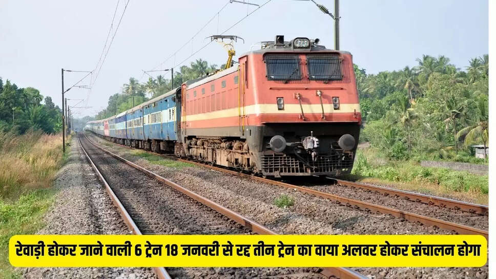 Train Canceled  रेवाड़ी होकर जाने वाली 6 ट्रेन 18 जनवरी से रद्द तीन ट्रेन का वाया अलवर होकर संचालन होगा