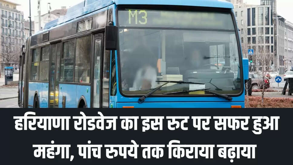 Roadways Fare Increased  हरियाणा रोडवेज का इस रुट पर सफर हुआ महंगा, पांच रुपये तक किराया बढ़ाया 