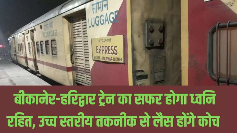 Bikaner-Haridwar Train : बीकानेर-हरिद्वार ट्रेन का सफर होगा ध्वनि रहित, उच्च स्तरीय तकनीक से लैस होंगे कोच&nbsp;