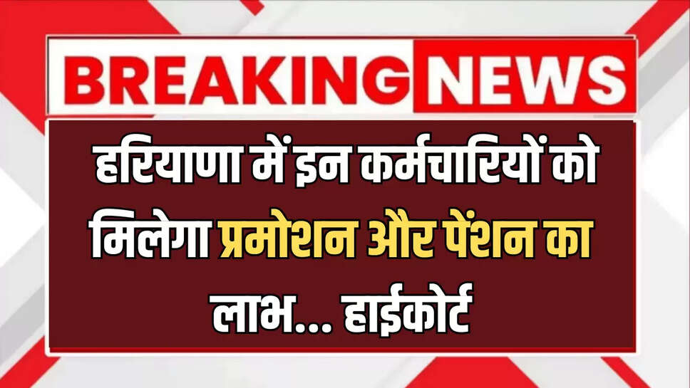 ig decision of High Court, these employees will get the benefit of promotion and pension, haryana hindi news, haryana news, Hindi news, kaithal news