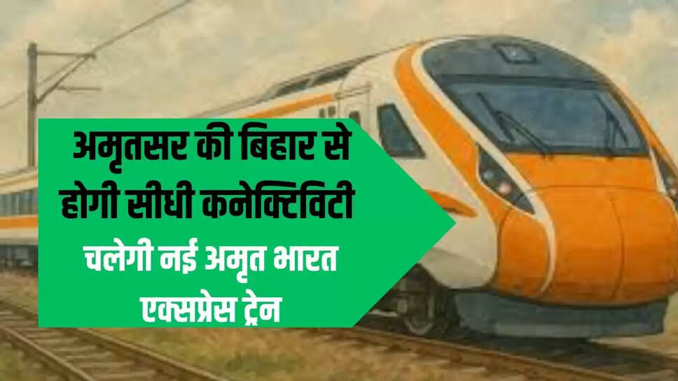 New Amrit Bharat Train : अमृतसर की बिहार से होगी सीधी कनेक्टिविटी, चलेगी नई अमृत भारत एक्सप्रेस ट्रेन